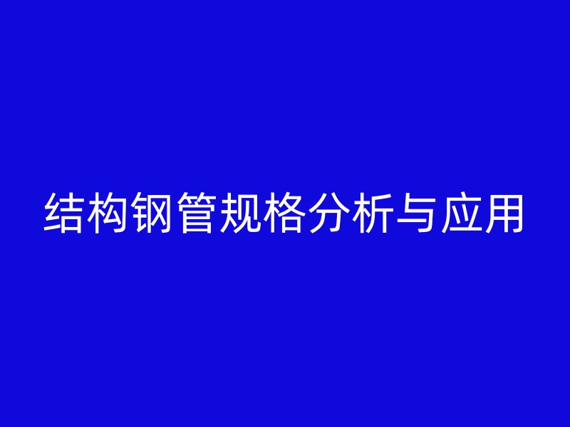 結(jié)構(gòu)鋼管規(guī)格分析與應用