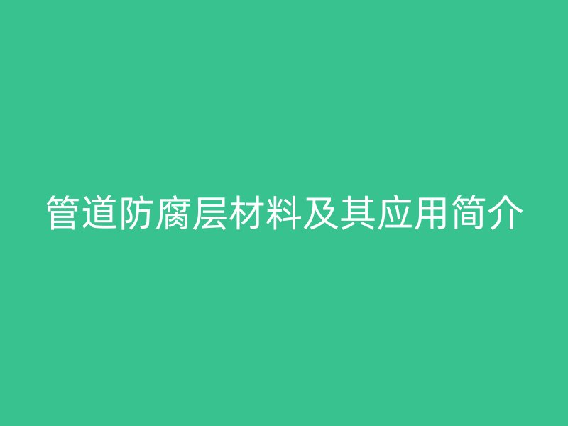 管道防腐層材料及其應(yīng)用簡介