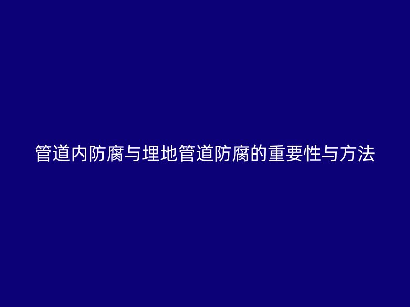 管道內防腐與埋地管道防腐的重要性與方法