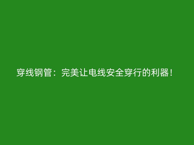 穿線鋼管：完美讓電線安全穿行的利器！