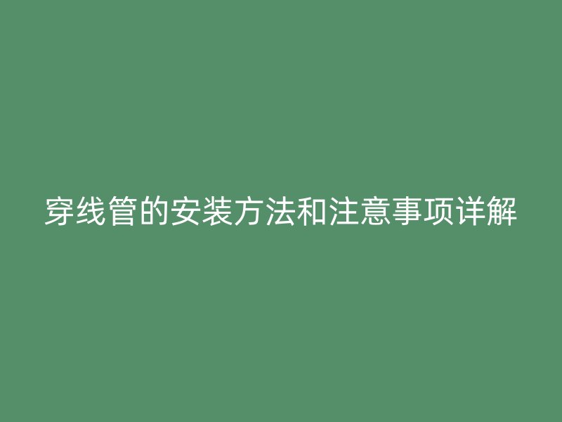 穿線管的安裝方法和注意事項(xiàng)詳解