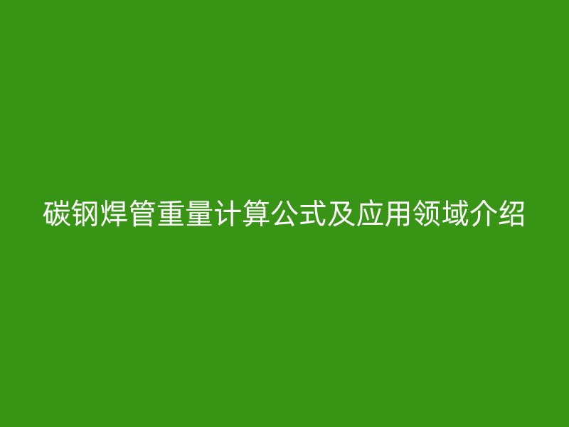 碳鋼焊管重量計算公式及應用領域介紹