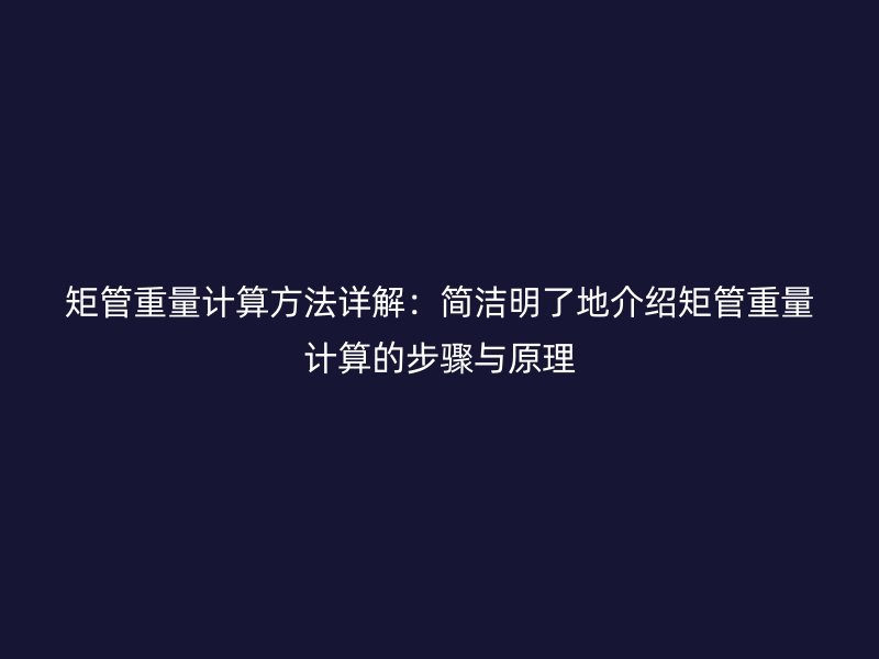 矩管重量計算方法詳解：簡潔明了地介紹矩管重量計算的步驟與原理