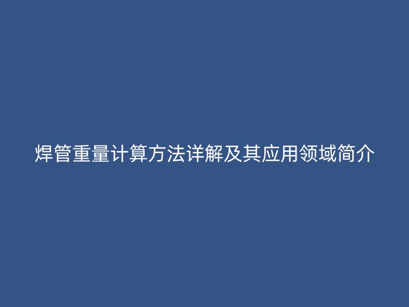 焊管重量計算方法詳解及其應用領域簡介