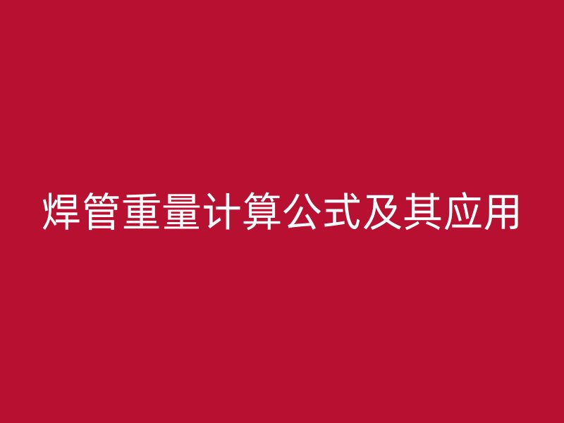 焊管重量計算公式及其應用