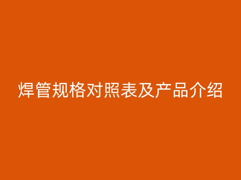 焊管規格對照表及產品介紹