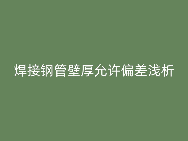 焊接鋼管壁厚允許偏差淺析