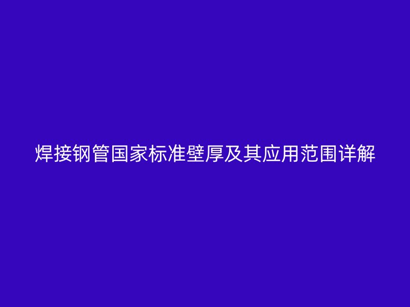 焊接鋼管國家標準壁厚及其應用范圍詳解