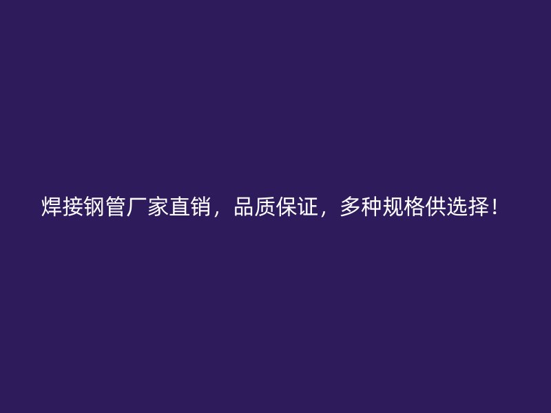 焊接鋼管廠家直銷，品質保證，多種規格供選擇！