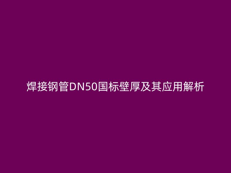 焊接鋼管DN50國(guó)標(biāo)壁厚及其應(yīng)用解析