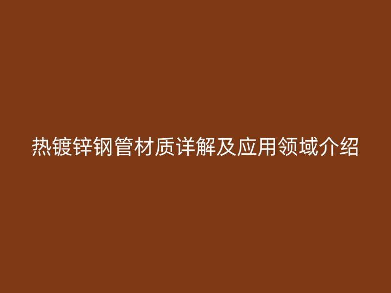 熱鍍鋅鋼管材質詳解及應用領域介紹