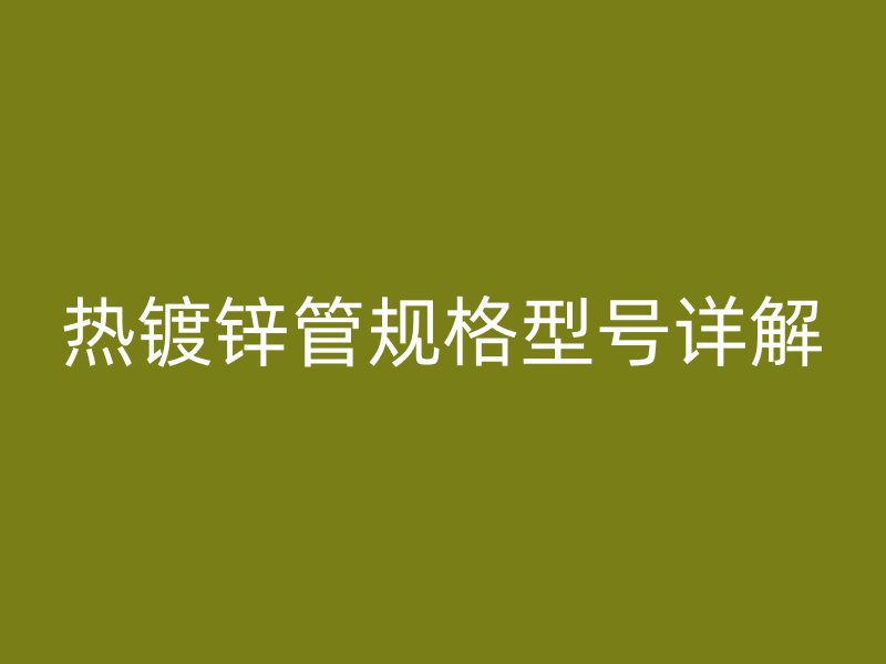 熱鍍鋅管規格型號詳解