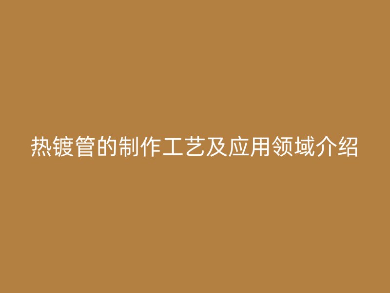 熱鍍管的制作工藝及應用領域介紹