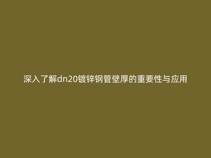 深入了解dn20鍍鋅鋼管壁厚的重要性與應用