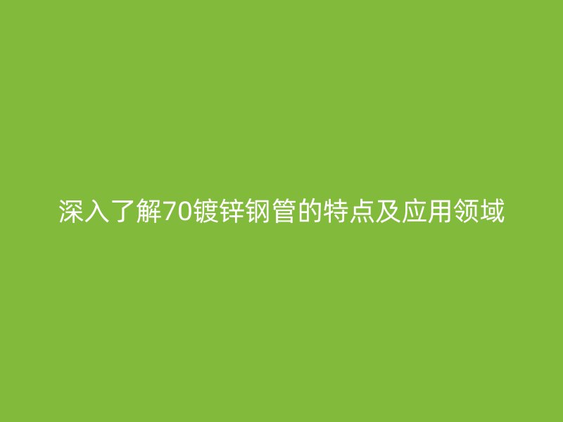 深入了解70鍍鋅鋼管的特點及應用領域
