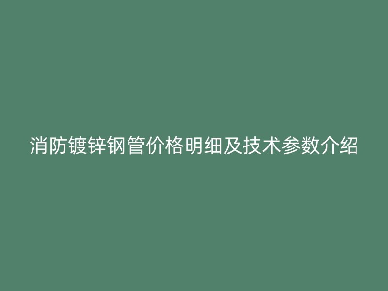 消防鍍鋅鋼管價格明細及技術參數介紹