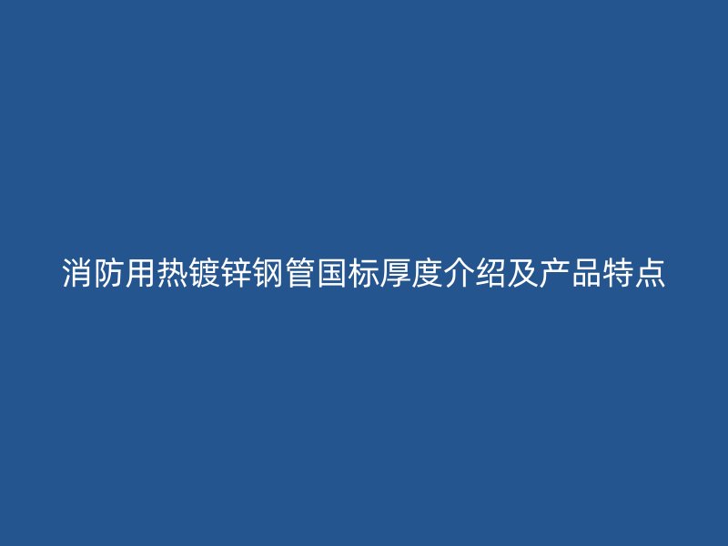 消防用熱鍍鋅鋼管國標厚度介紹及產品特點