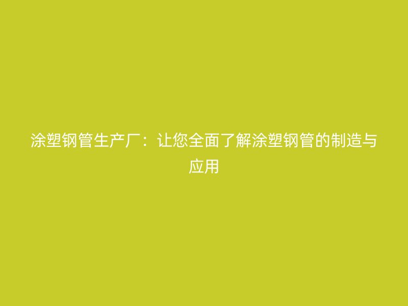 涂塑鋼管生產廠：讓您全面了解涂塑鋼管的制造與應用