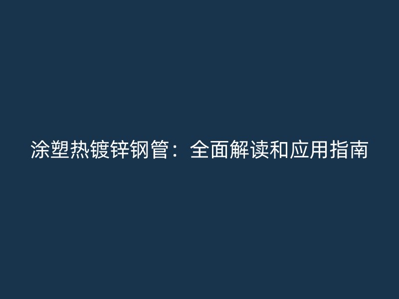 涂塑熱鍍鋅鋼管：全面解讀和應用指南
