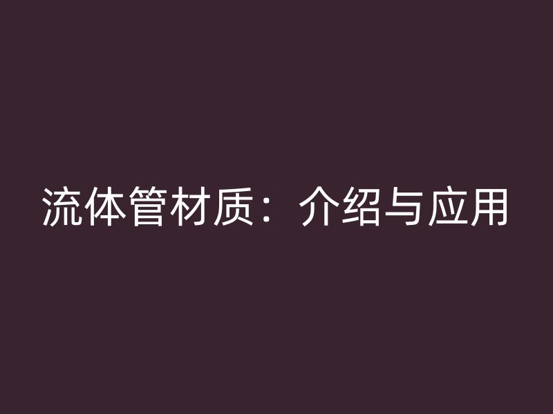 流體管材質(zhì)：介紹與應(yīng)用