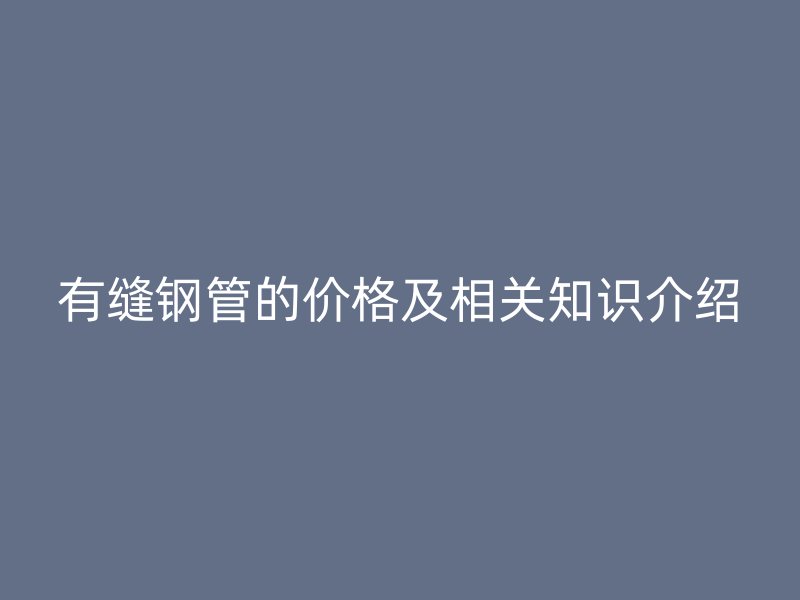 有縫鋼管的價格及相關知識介紹