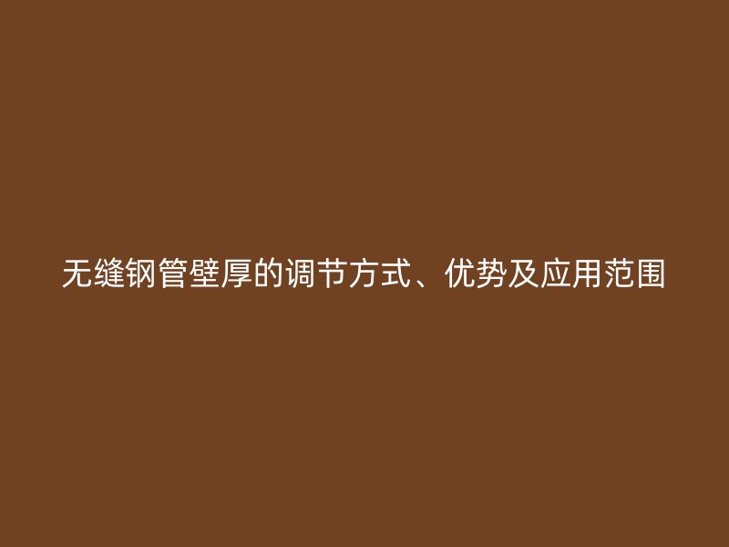 無縫鋼管壁厚的調節方式、優勢及應用范圍