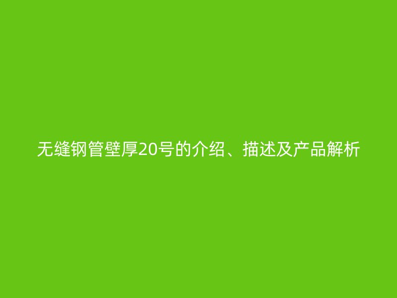 無(wú)縫鋼管壁厚20號(hào)的介紹、描述及產(chǎn)品解析