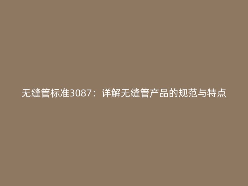 無縫管標準3087：詳解無縫管產品的規范與特點