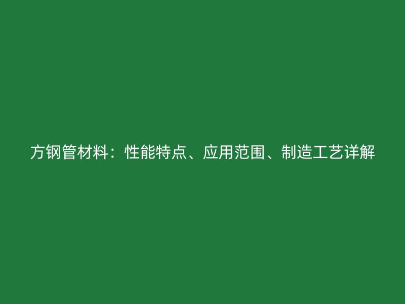 方鋼管材料：性能特點、應用范圍、制造工藝詳解