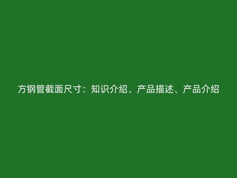 方鋼管截面尺寸：知識介紹、產(chǎn)品描述、產(chǎn)品介紹
