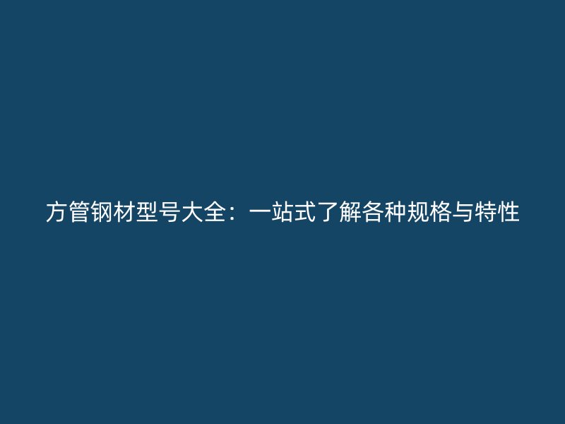 方管鋼材型號大全：一站式了解各種規格與特性