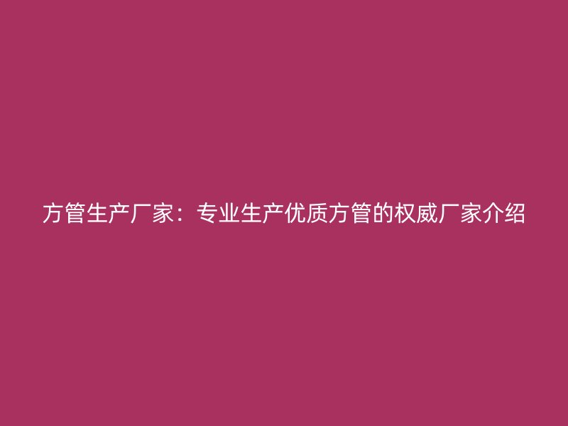 方管生產(chǎn)廠家：專業(yè)生產(chǎn)優(yōu)質(zhì)方管的權(quán)威廠家介紹