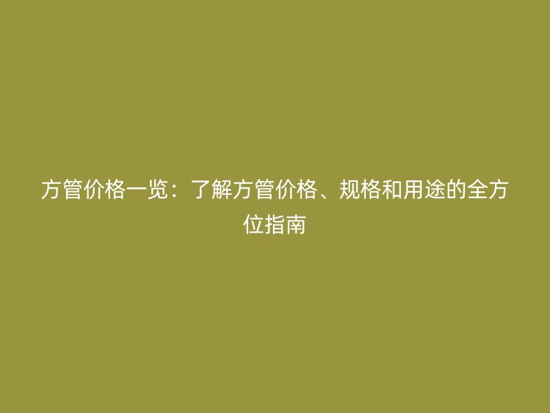 方管價格一覽：了解方管價格、規格和用途的全方位指南