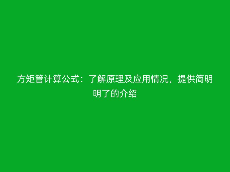 方矩管計算公式：了解原理及應用情況，提供簡明明了的介紹