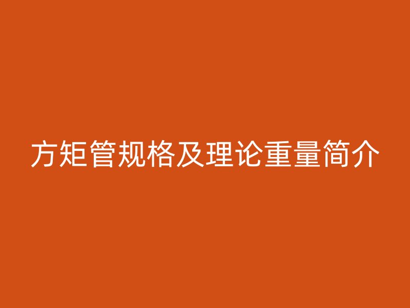 方矩管規(guī)格及理論重量簡(jiǎn)介