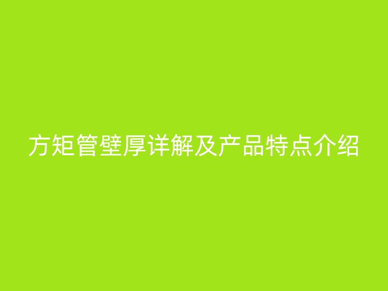 方矩管壁厚詳解及產品特點介紹