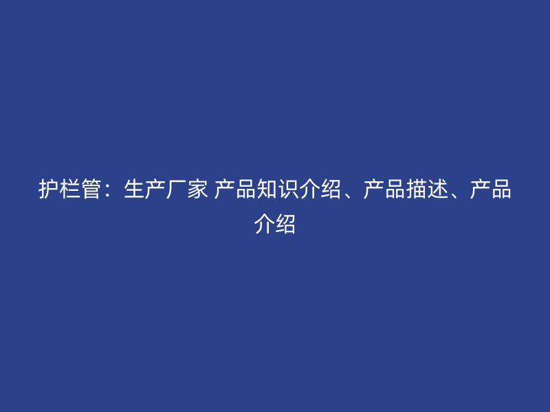 護欄管：生產廠家 產品知識介紹、產品描述、產品介紹