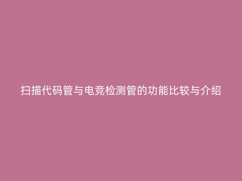 掃描代碼管與電競檢測管的功能比較與介紹