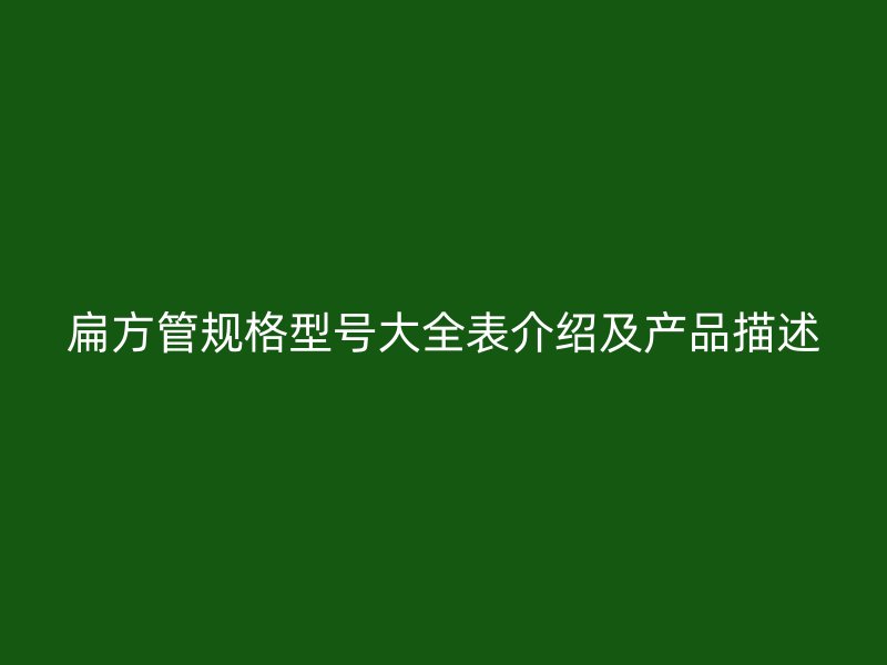 扁方管規格型號大全表介紹及產品描述