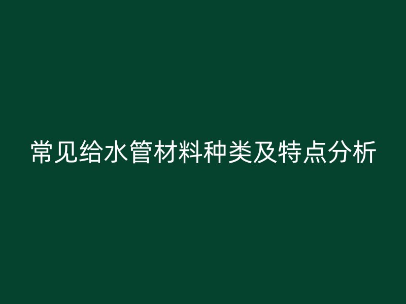 常見給水管材料種類及特點分析