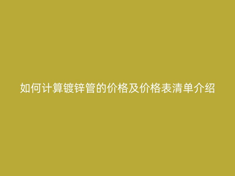 如何計算鍍鋅管的價格及價格表清單介紹