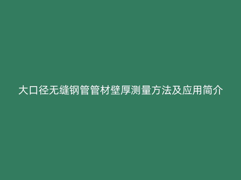 大口徑無縫鋼管管材壁厚測量方法及應(yīng)用簡介