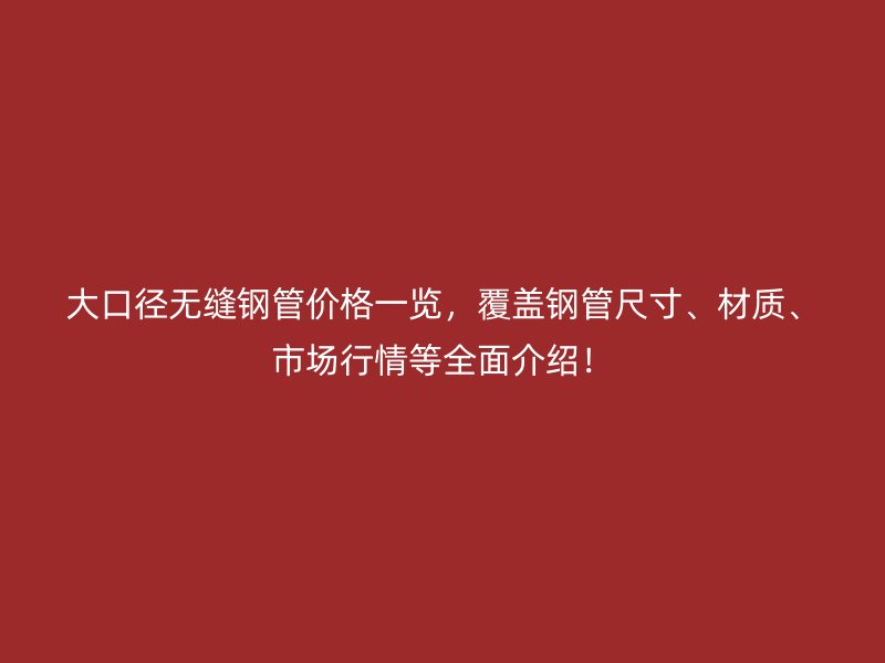 大口徑無縫鋼管價格一覽，覆蓋鋼管尺寸、材質、市場行情等全面介紹！