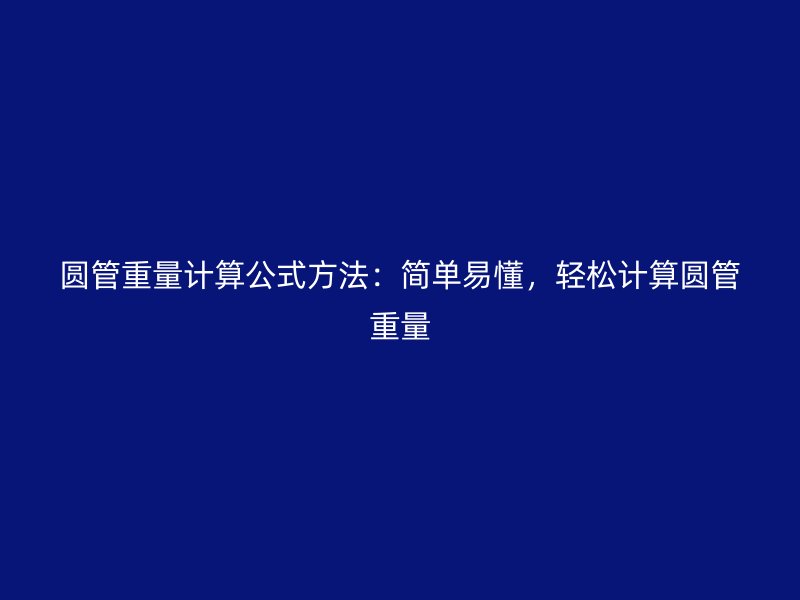 圓管重量計算公式方法：簡單易懂，輕松計算圓管重量