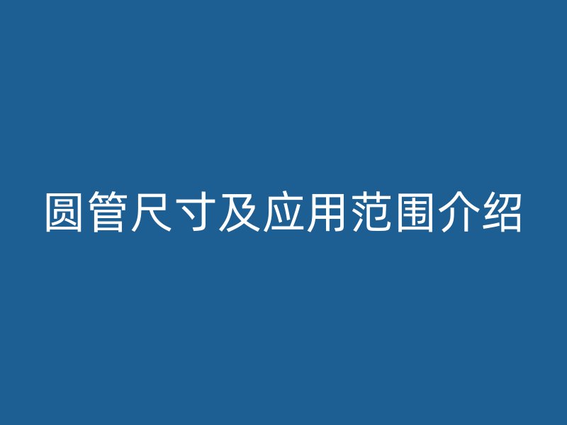 圓管尺寸及應用范圍介紹