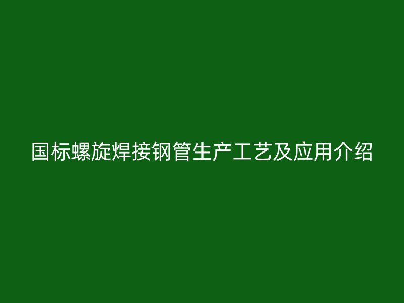 國標螺旋焊接鋼管生產工藝及應用介紹