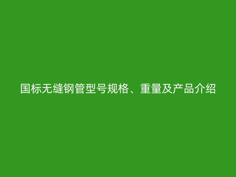 國標無縫鋼管型號規格、重量及產品介紹