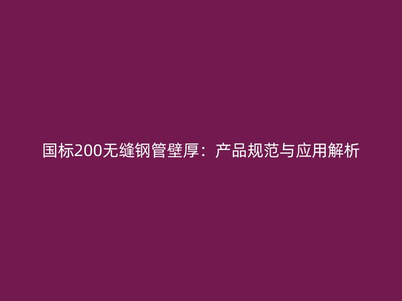 國標200無縫鋼管壁厚：產品規范與應用解析