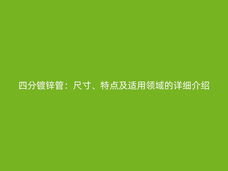 四分鍍鋅管：尺寸、特點(diǎn)及適用領(lǐng)域的詳細(xì)介紹