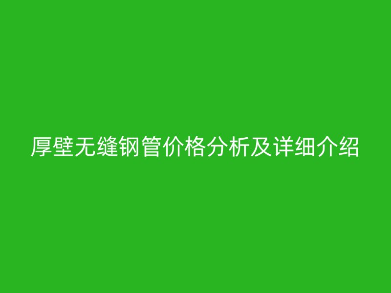 厚壁無縫鋼管價格分析及詳細介紹